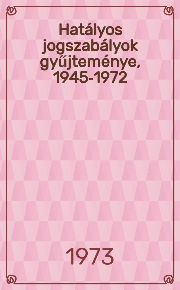 Hat&aacute;lyos jogszab&aacute;lyok gyűjtem&eacute;nye, 1945-1972