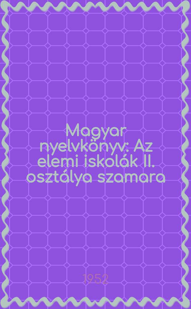 Magyar nyelvk&ouml;nyv : Az elemi iskol&aacute;k II. oszt&aacute;lya szamara