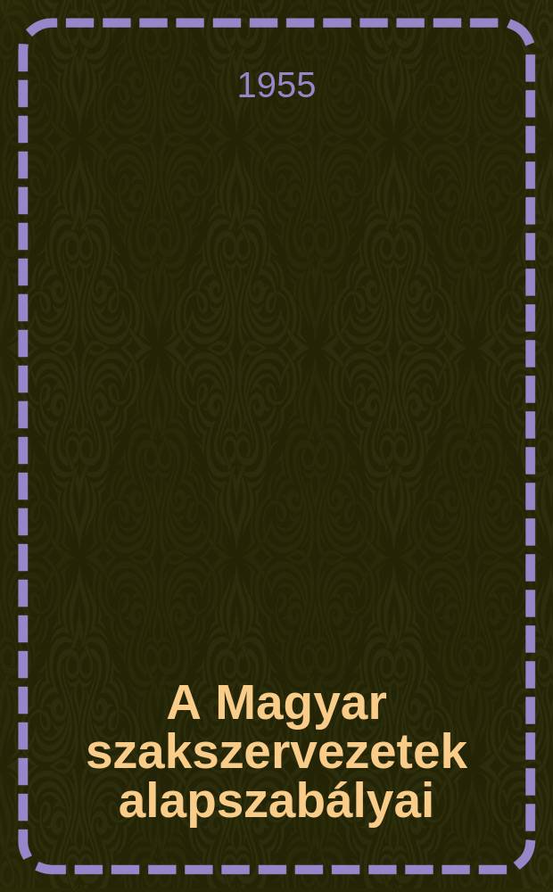 A Magyar szakszervezetek alapszabályai (Jóváhagyta a Magyar szakszervezetek XVIII. kongresszusa, 1953. március 1-én)