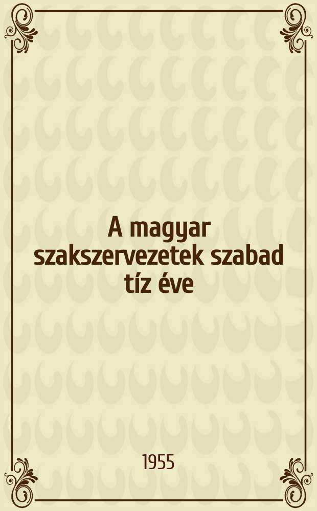A magyar szakszervezetek szabad tíz éve : 1945-1955