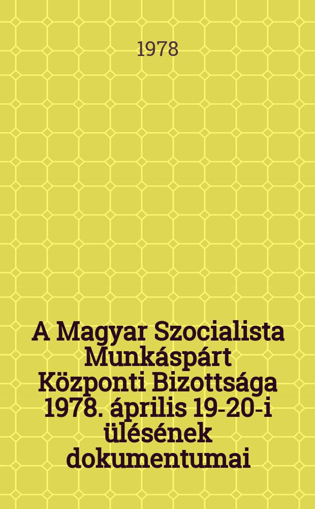 A Magyar Szocialista Munkáspárt Központi Bizottsága 1978. április 19-20-i ülésének dokumentumai