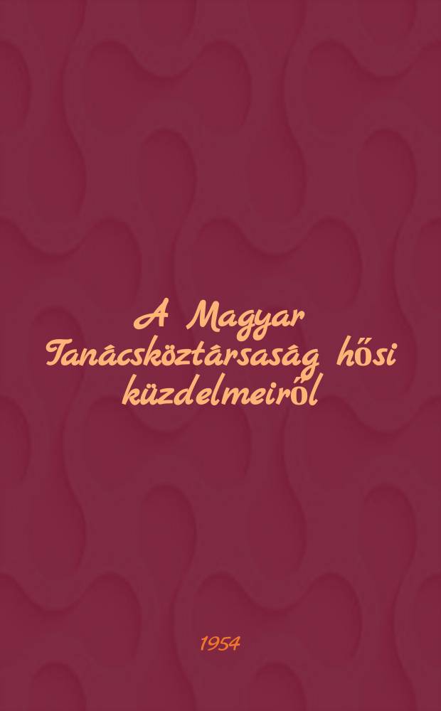 A Magyar Tanácsköztársaság hősi küzdelmeiről : Tanulmányok