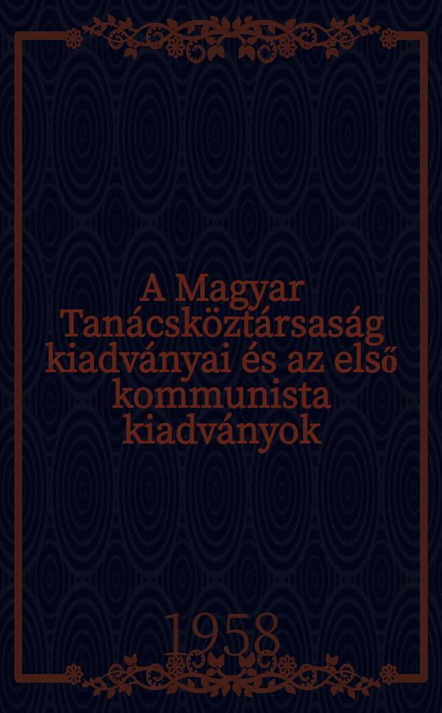 A Magyar Tanácsköztársaság kiadványai és az első kommunista kiadványok : Az Országyülesi könyvtár Magyar Tanácsköztársaság különgyüjteménye