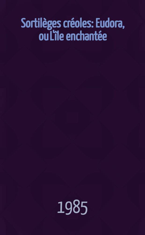Sortilèges créoles : Eudora, ou L'île enchantée : Roman