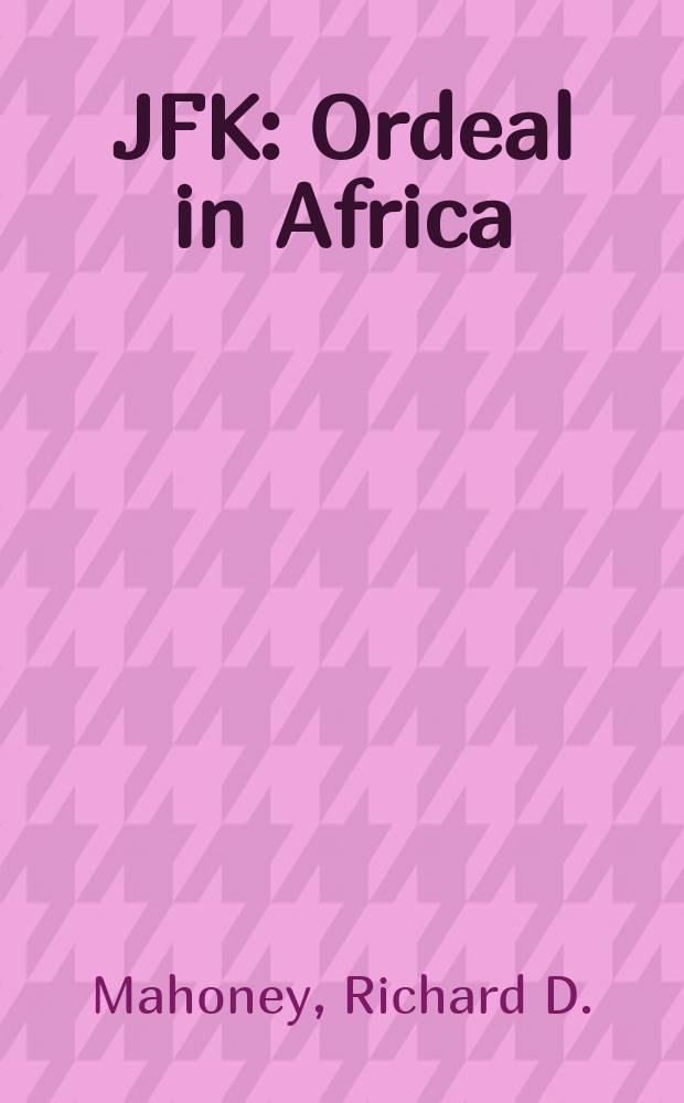 JFK : Ordeal in Africa : The experience of the Kennedy administration in Africa