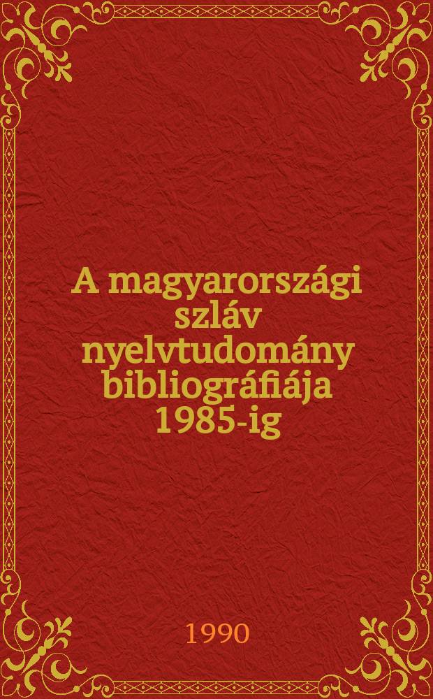 A magyarországi szláv nyelvtudomány bibliográfiája 1985-ig = Библиография венгерской языковедческой славистики до 1985 г.