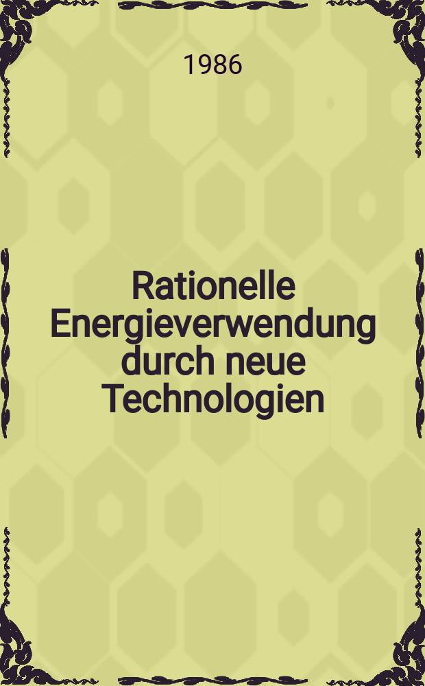 Rationelle Energieverwendung durch neue Technologien : Der Beitr. des techn. Fortschritts zu Energieeffizienz u. Umweltentlastung