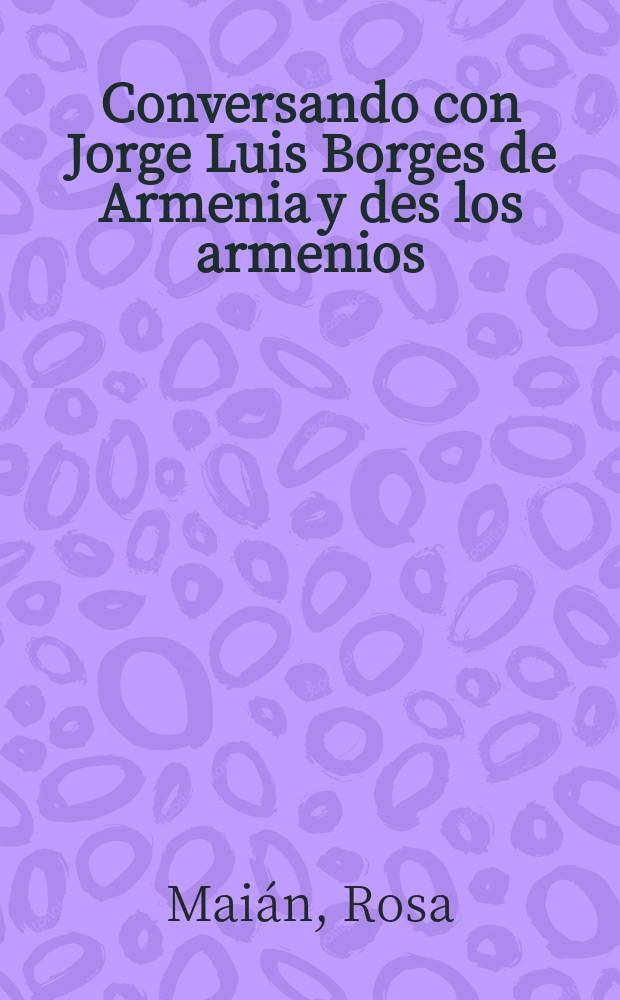 Conversando con Jorge Luis Borges de Armenia y des los armenios : En homenaje al D&iacute;a de los m&aacute;rtires armenios en el 70&deg; aniversario, 1915-24 de abril - 1985