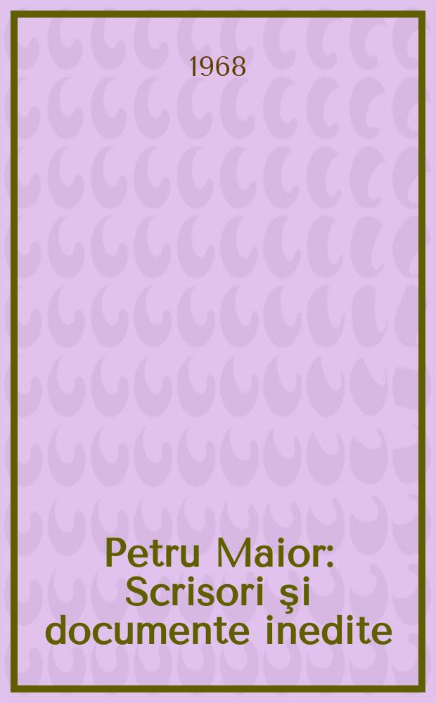 Petru Maior : Scrisori şi documente inedite