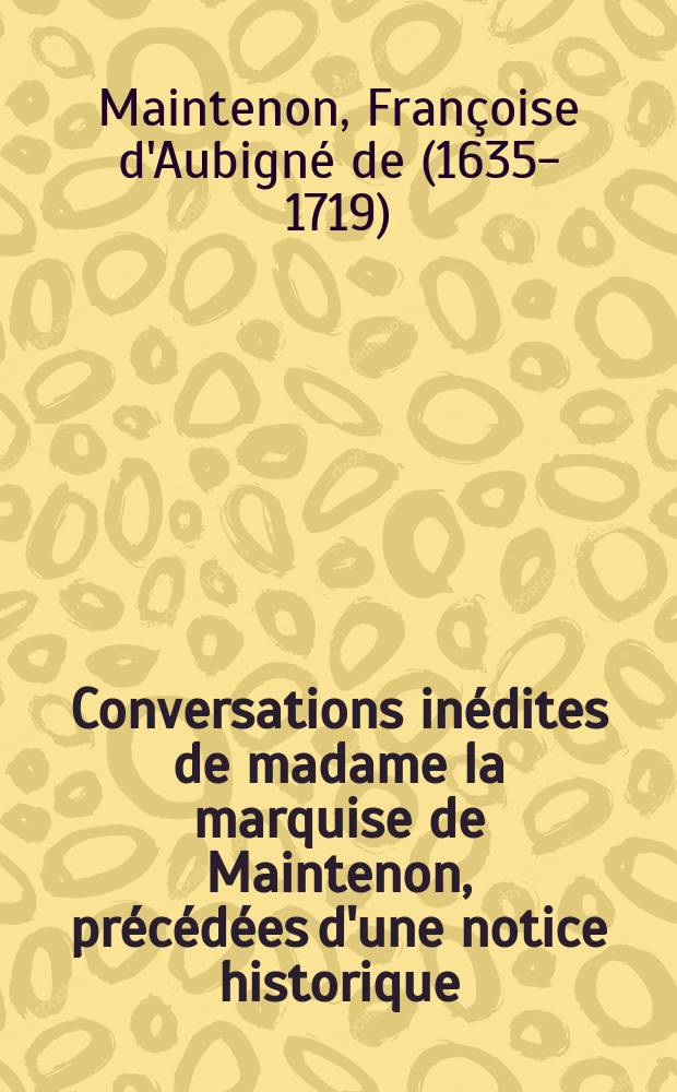 Conversations in&eacute;dites de madame la marquise de Maintenon, pr&eacute;c&eacute;d&eacute;es d'une notice historique