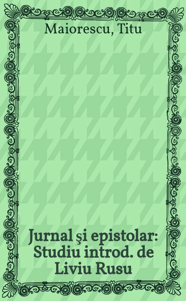 Jurnal şi epistolar : Studiu introd. de Liviu Rusu