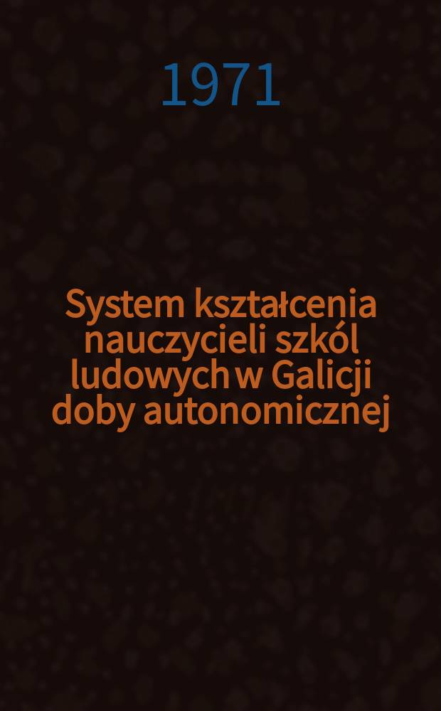System kształcenia nauczycieli szkól ludowych w Galicji doby autonomicznej (1871-1914)