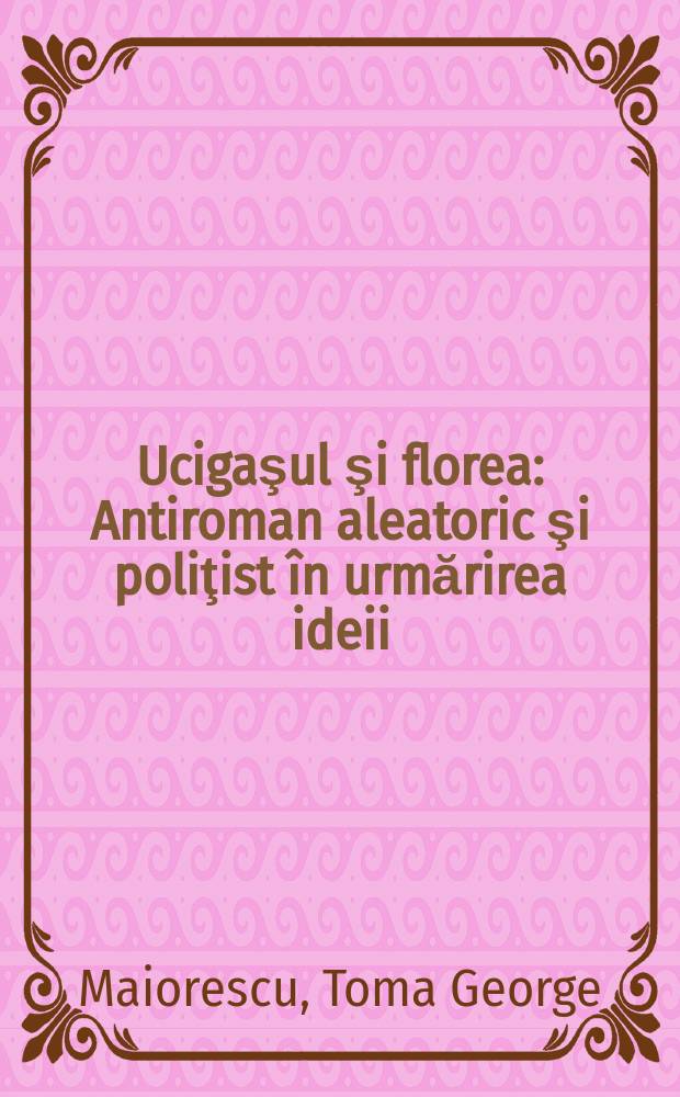 Ucigaşul şi florea : Antiroman aleatoric şi poliţist în urmărirea ideii