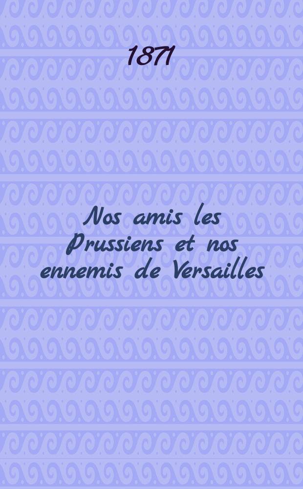 Nos amis les Prussiens et nos ennemis de Versailles