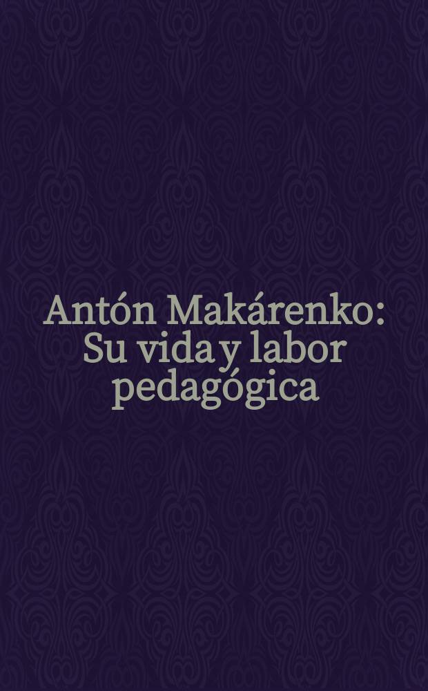 Antón Makárenko : Su vida y labor pedagógica : Trad. del ruso ...