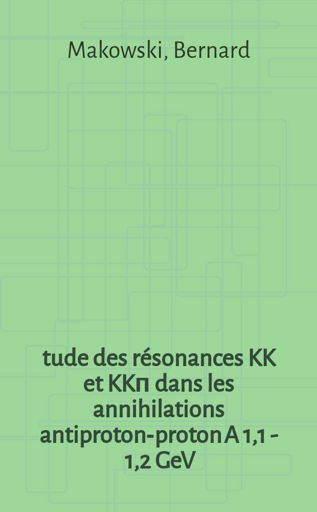 &Eacute;tude des r&eacute;sonances KK et KKп dans les annihilations antiproton-proton A 1,1 - 1,2 GeV/c : Th&egrave;se..