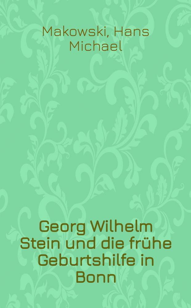 Georg Wilhelm Stein und die frühe Geburtshilfe in Bonn : Inaug.-Diss