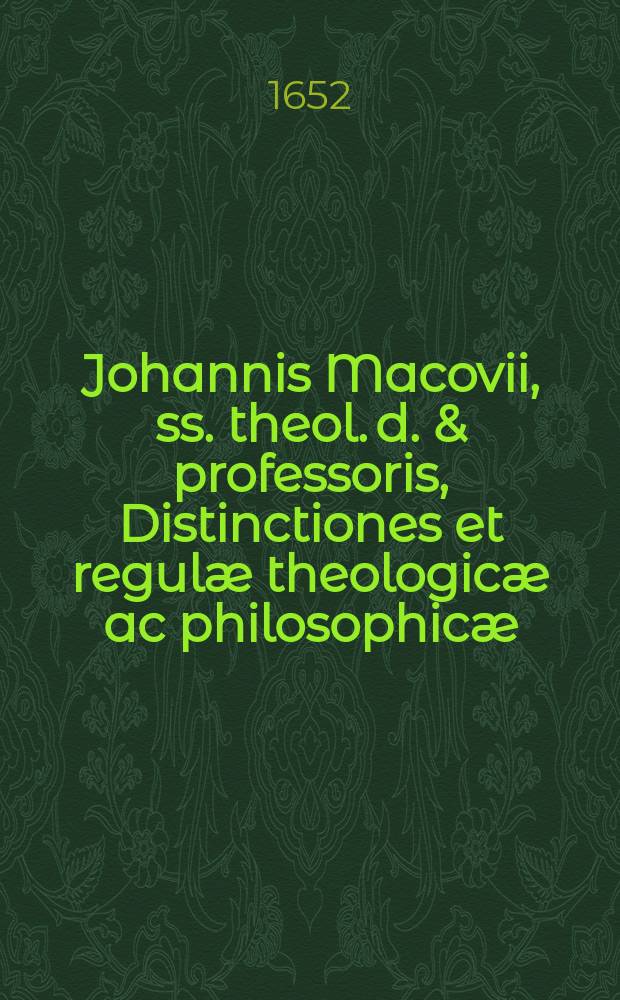 Johannis Macovii, ss. theol. d. & professoris, Distinctiones et regulæ theologicæ ac philosophicæ