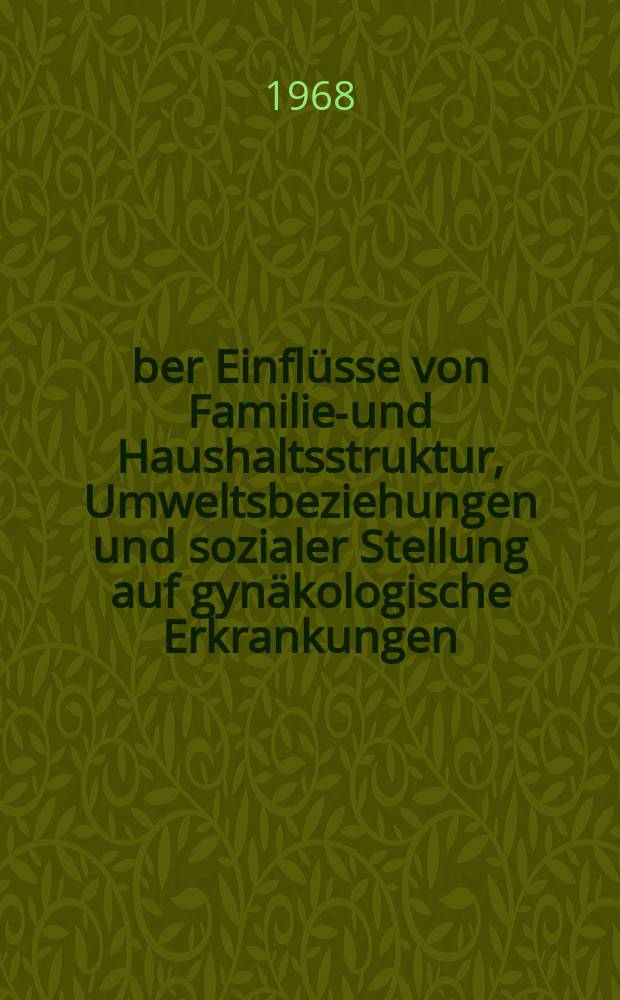 Über Einflüsse von Familien- und Haushaltsstruktur, Umweltsbeziehungen und sozialer Stellung auf gynäkologische Erkrankungen