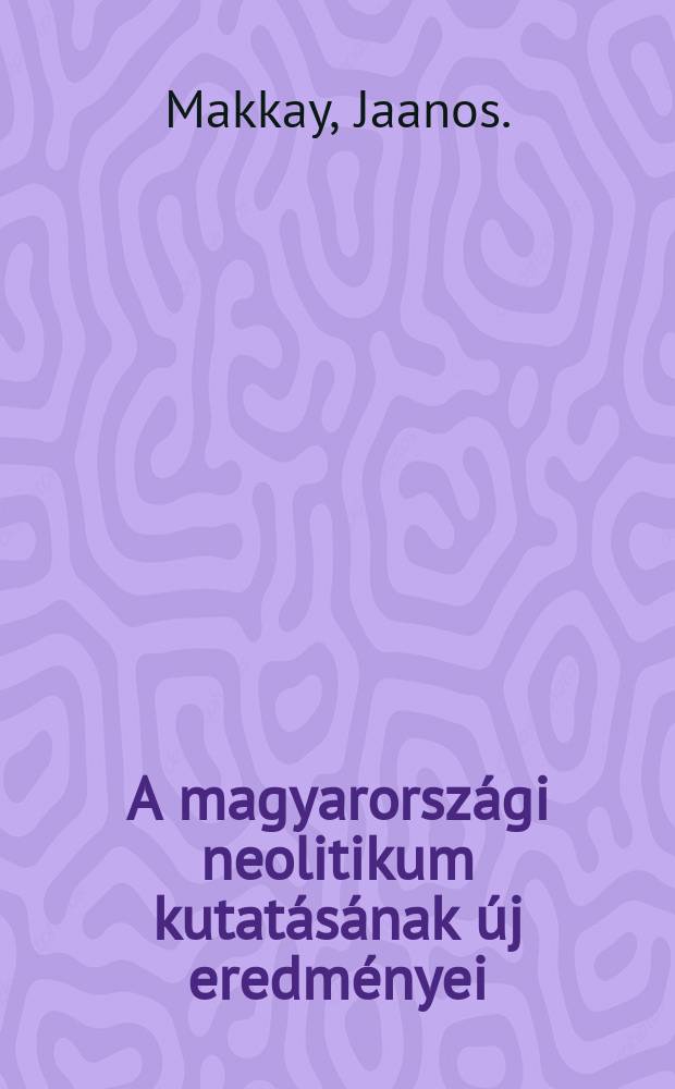 A magyarországi neolitikum kutatásának új eredményei : Az időrend és a népi azonosítás kérdései