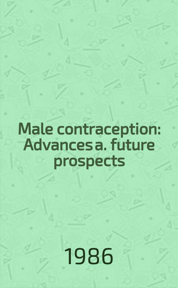 Male contraception : Advances a. future prospects : Proc. of an Intern. workshop on "Male contraception: Advances a. future prospects", May 28-31, 1985, Geneva, Schwitzerland