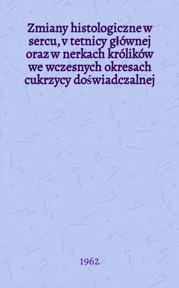 Zmiany histologiczne w sercu, v tetnicy głównej oraz w nerkach królików we wczesnych okresach cukrzycy doświadczalnej