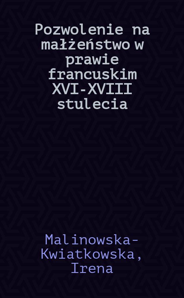 Pozwolenie na małżeństwo w prawie francuskim XVI-XVIII stulecia = De legibus saeculis XVI-XVIII a Francogallis latis, quae ad nuptias concedendas pertinebant