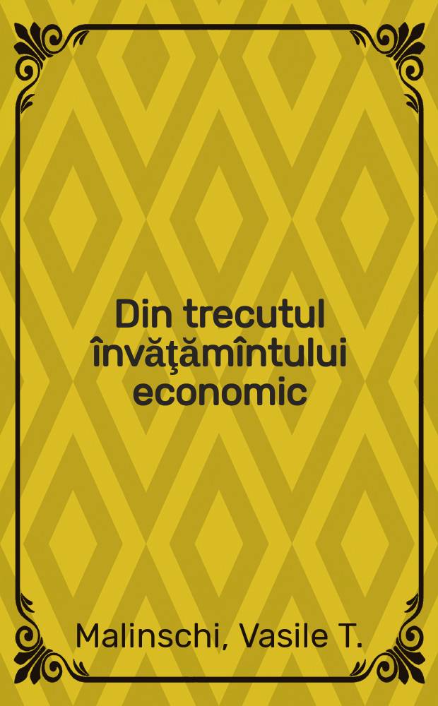Din trecutul &icirc;nvăţăm&icirc;ntului economic = From the past of economic education = Из прошлого экономического образования : Contribuţii la istoria &icirc;nvăţăm&icirc;ntului rom&acirc;nesc (1800-1944)