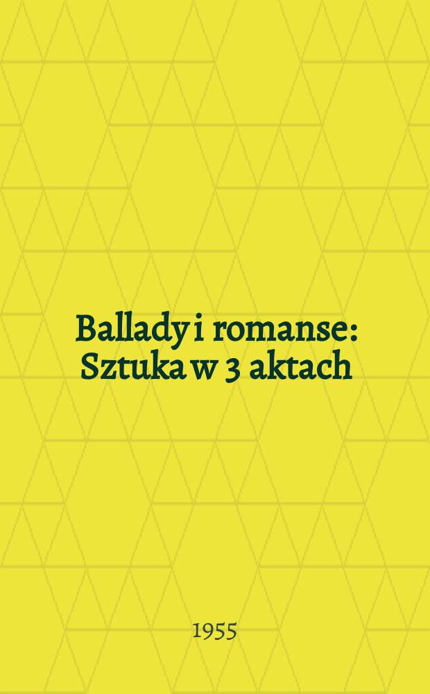 Ballady i romanse : Sztuka w 3 aktach