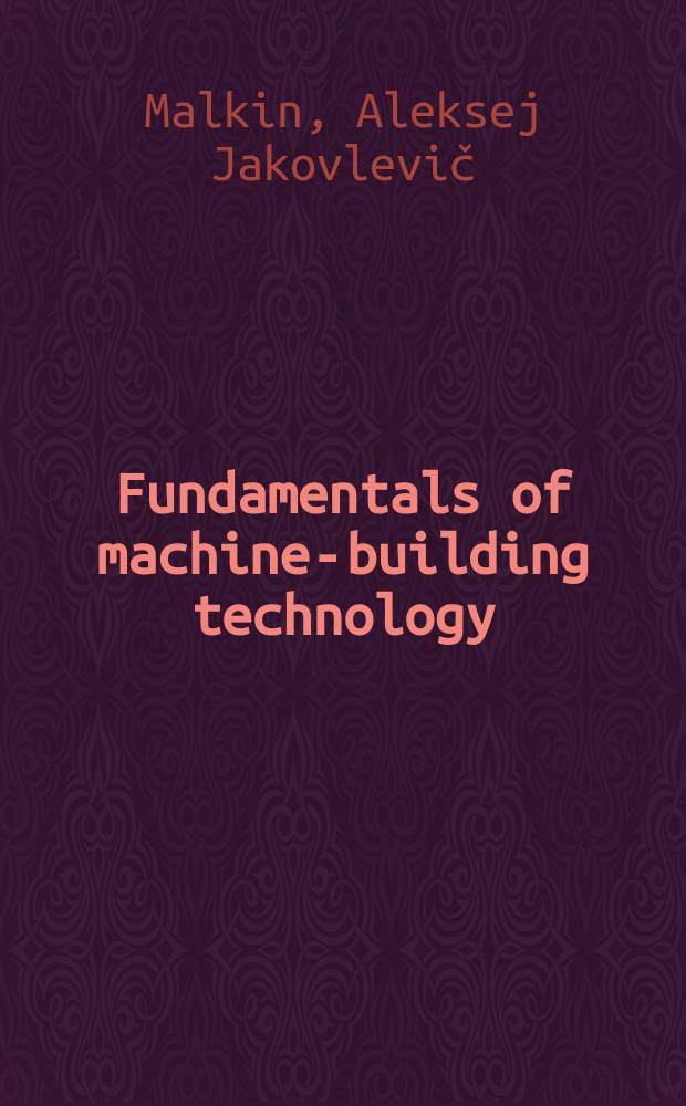 Fundamentals of machine-building technology : Lectures at the UNIDO course "In-plant group training programme for production engineers in metallworking industry"