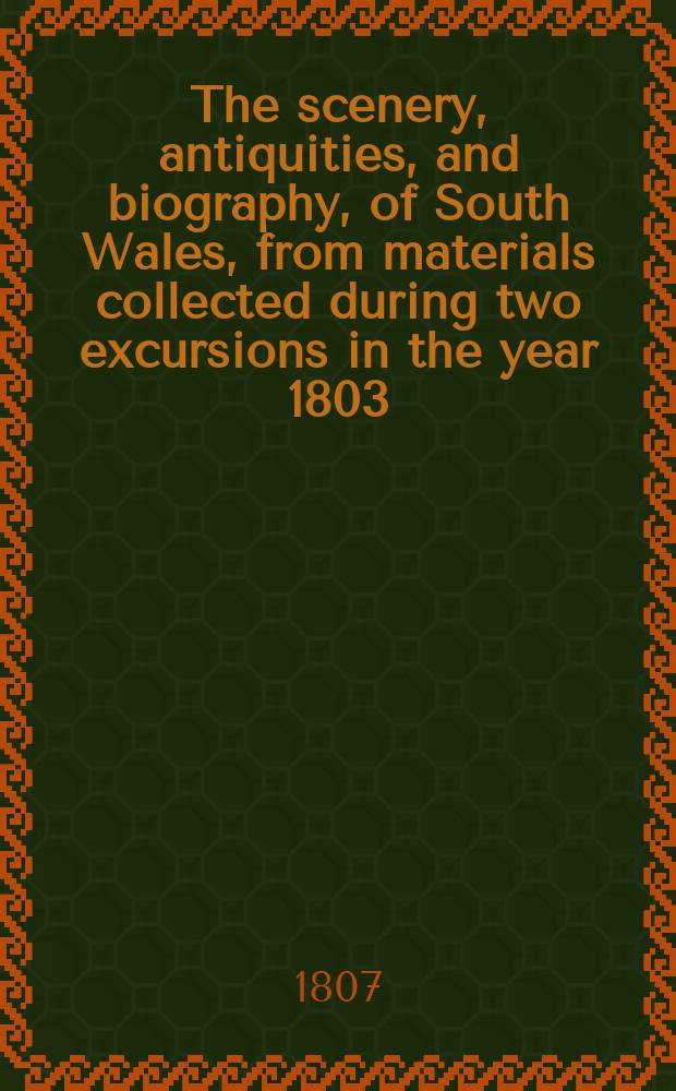 The scenery, antiquities, and biography, of South Wales, from materials collected during two excursions in the year 1803