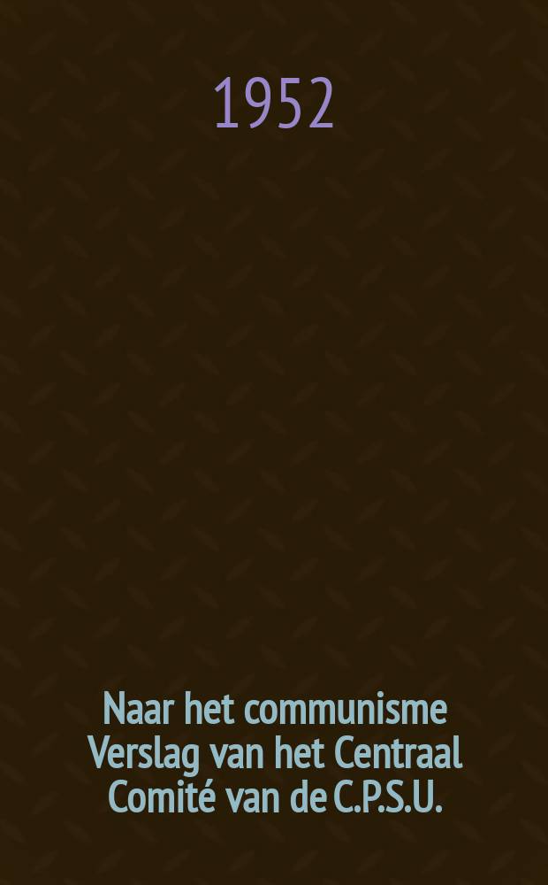 Naar het communisme Verslag van het Centraal Comit&eacute; van de C.P.S.U.(b) aan het XIX de Congres Verlag van de secretaris van het Centraal Comit&eacute; der C.P.S.U.(b) kameraad G. M. Malenkow