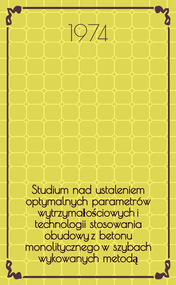Studium nad ustaleniem optymalnych parametrów wytrzymałościowych i technologii stosowania obudowy z betonu monolitycznego w szybach wykowanych metodą, wiertniczą