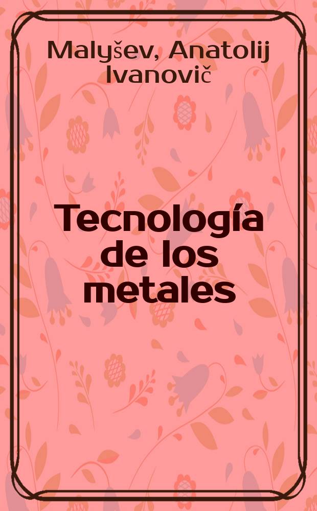 Tecnología de los metales : Trad. del ruso