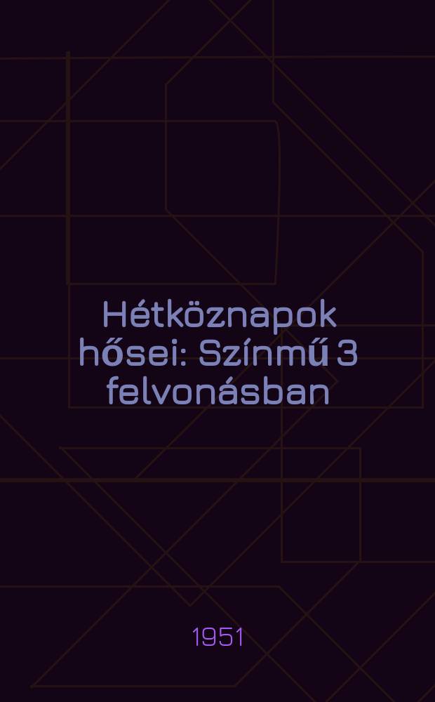 H&eacute;tk&ouml;znapok hősei : Sz&iacute;nmű 3 felvon&aacute;sban