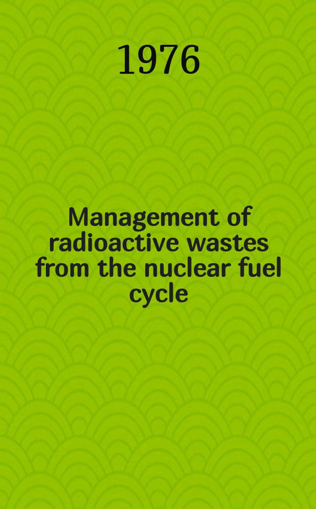 Management of radioactive wastes from the nuclear fuel cycle : Proceedings of a Symposium on the management of radioactive wastes from the nuclear fuel cycle jointly organized by the Intern. atomic energy agency and the OECD nuclear energy agency and held in Vienna, 22-26 March 1976 : In 2 vol