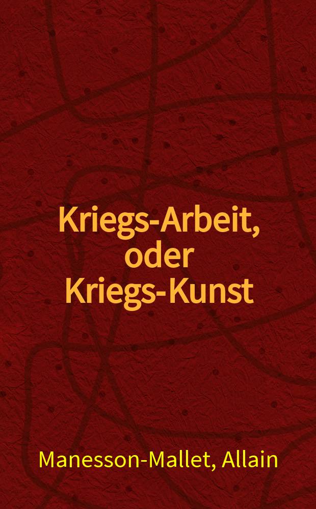 Kriegs-Arbeit, oder Kriegs-Kunst : Zerteilet in drei Teile ..