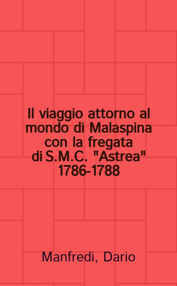 Il viaggio attorno al mondo di Malaspina con la fregata di S.M.C. "Astrea" 1786-1788 : Con lettere ined. del navigatore