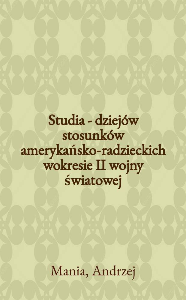 Studia - dziej&oacute;w stosunk&oacute;w amerykańsko-radzieckich wokresie II wojny światowej = Studia pertinentia ad commercia, quae inter Americanos et Russos tempore secundi belli mundialis exstiterunt