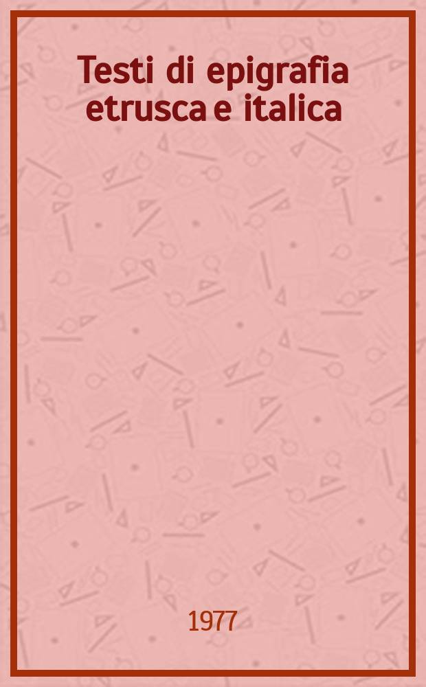 Testi di epigrafia etrusca e italica : Con appunti per gli studenti dei corsi di etruscologia e archeologia italica tenuti nell'Inst. di archeologia : (Con postille e app.)