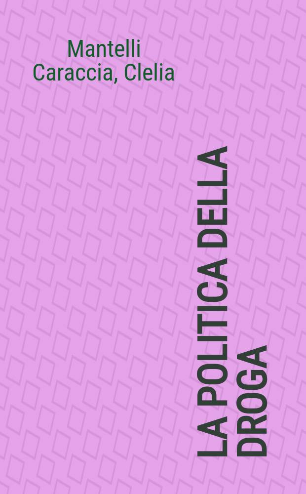 La politica della droga : Come è stato e come sarà amministrato in Italia il fenomeno-droga