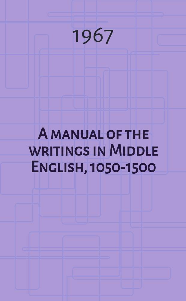 A manual of the writings in Middle English, 1050-1500 : By members of the Middle English group of the Modern language assoc. of America