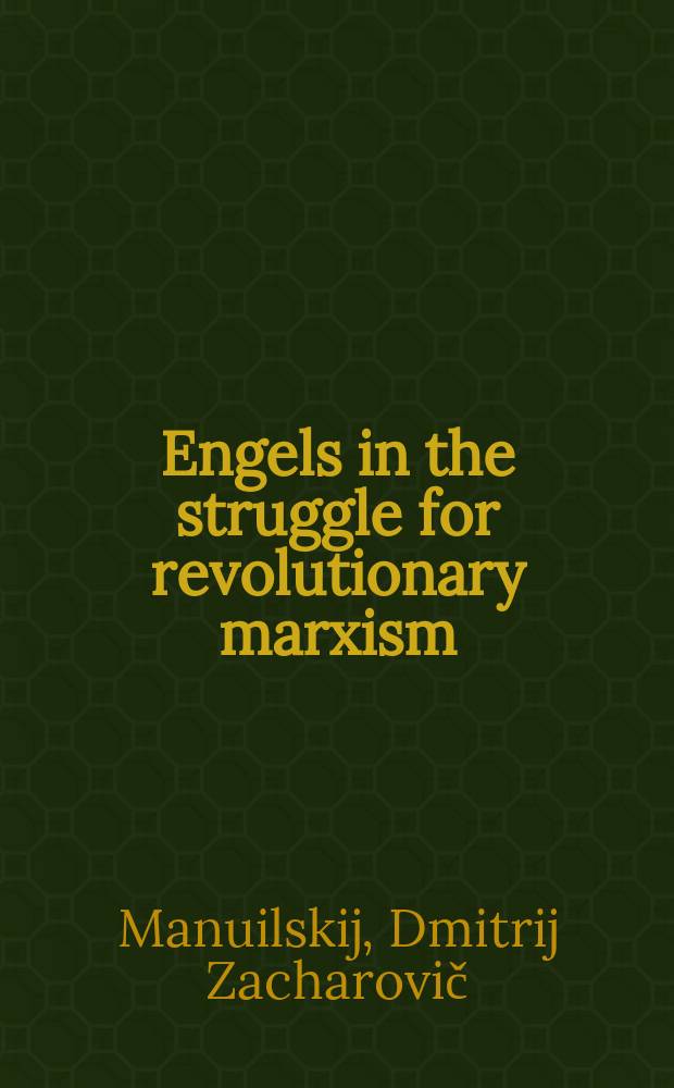 ... Engels in the struggle for revolutionary marxism : Report delivered august 5, 1935 to commemorate the 40th anniversary of the death of Frederick Engels