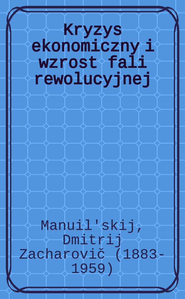 ...Kryzys ekonomiczny i wzrost fali rewolucyjnej : Referat i przemówienie końcowe tow. Manuilskiego na rozszerzonym prezydjum Komitety wykonawczego Międzynarodówki Komunistycznej odbytym w lutym 1930 r