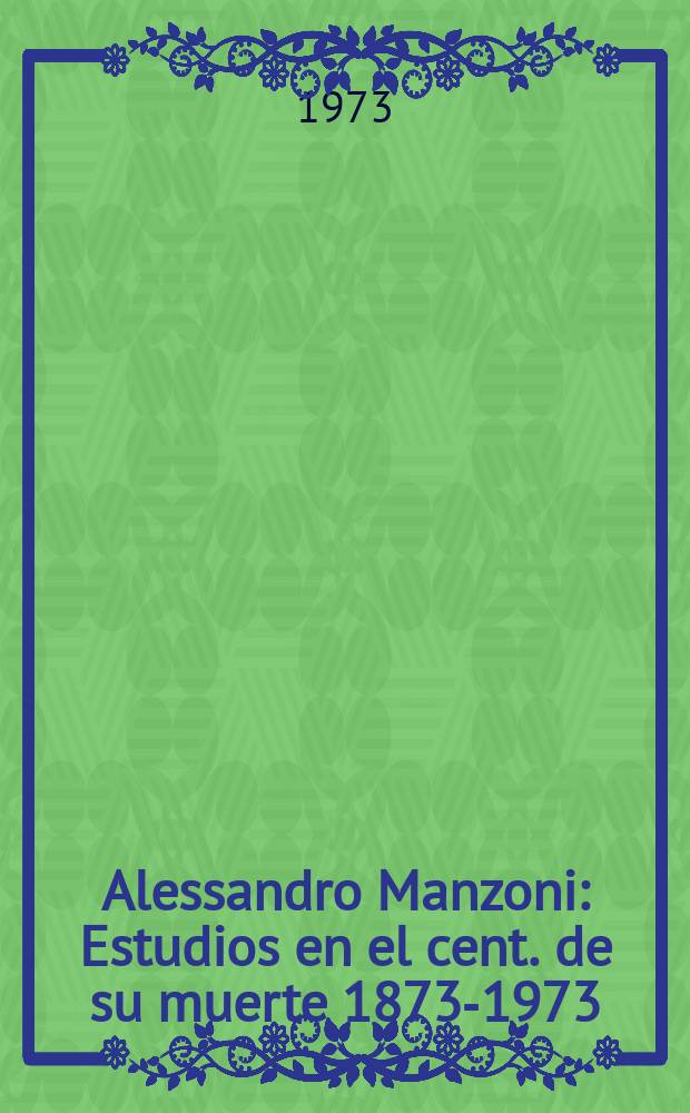 Alessandro Manzoni : Estudios en el cent. de su muerte 1873-1973