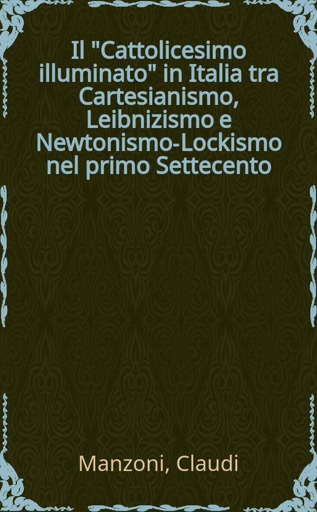 Il "Cattolicesimo illuminato" in Italia tra Cartesianismo, Leibnizismo e Newtonismo-Lockismo nel primo Settecento (1700-1750) : Note di ricerca sulla recente storiografia