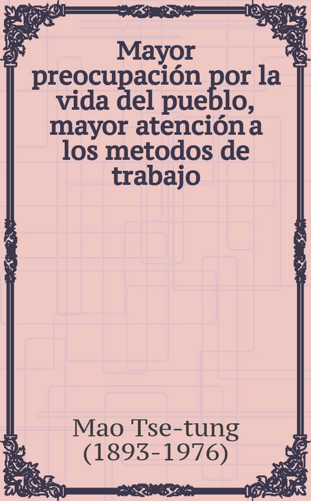 Mayor preocupaci&oacute;n por la vida del pueblo, mayor atenci&oacute;n a los metodos de trabajo : Del discurso de clausura del camarada Mao Tse-tung en el II Congreso nacional de diputados obreros y campesinos ...