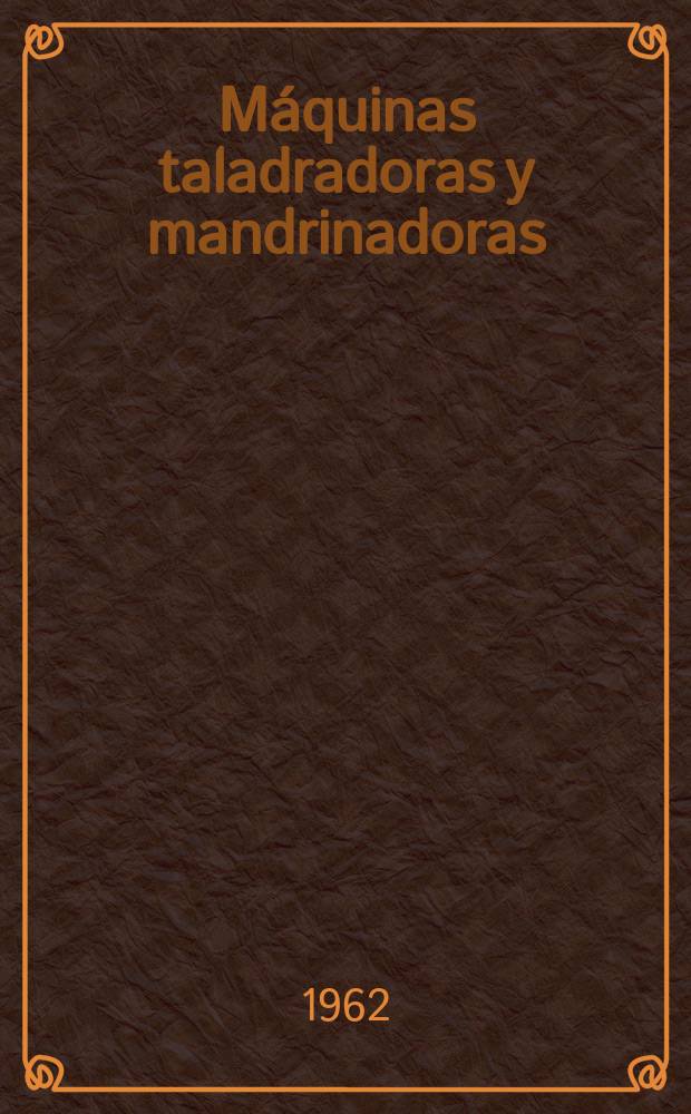 Máquinas taladradoras y mandrinadoras : Taladradoras verticales. Taladradoras radiales. Taladradoras por coordenadas. Mandrinadoras horizontales. Mandrinadoras de precisión : En ... catálogo