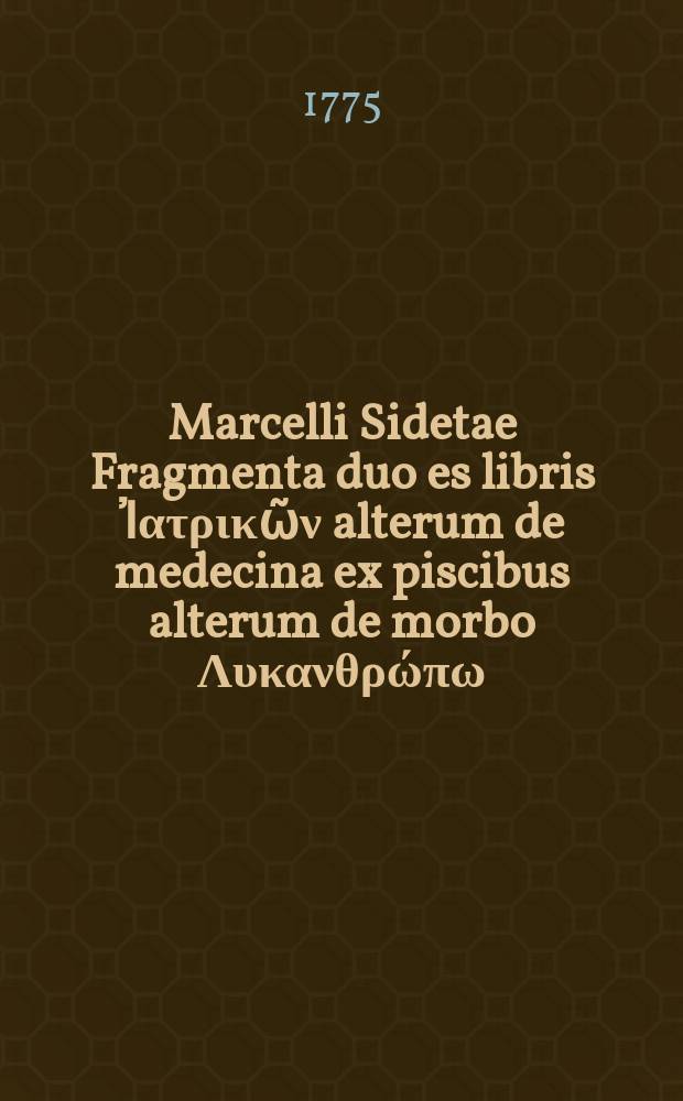 Marcelli Sidetae Fragmenta duo es libris Ἰ&alpha;&tau;&rho;&iota;&kappa;ῶ&nu; alterum de medecina ex piscibus alterum de morbo &Lambda;&upsilon;&kappa;&alpha;&nu;&theta;&rho;ώ&pi;&omega;
