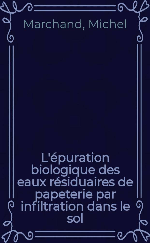 L'épuration biologique des eaux résiduaires de papeterie par infiltration dans le sol: modalités, biodégradation des alcali-lignines : Thèse prés. à l'Univ. de Bordeaux I ..